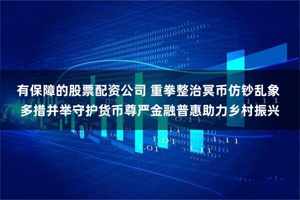 有保障的股票配资公司 重拳整治冥币仿钞乱象 多措并举守护货币尊严金融普惠助力乡村振兴
