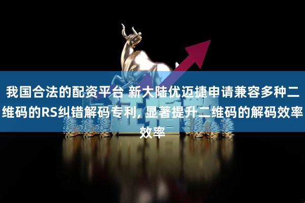 我国合法的配资平台 新大陆优迈捷申请兼容多种二维码的RS纠错解码专利, 显著提升二维码的解码效率